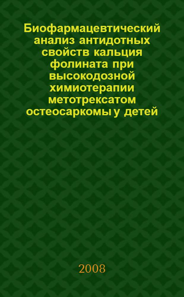 Биофармацевтический анализ антидотных свойств кальция фолината при высокодозной химиотерапии метотрексатом остеосаркомы у детей : автореф. дис. на соиск. учен. степ. канд. биол. наук : специальность 15.00.02 <Фармацевт. химия, фармакогнозия>