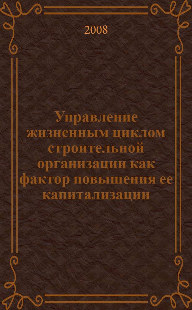 Управление жизненным циклом строительной организации как фактор повышения ее капитализации : автореф. дис. на соиск. учен. степ. канд. экон. наук : специальность 08.00.05 <Экономика и упр. нар. хоз-вом>