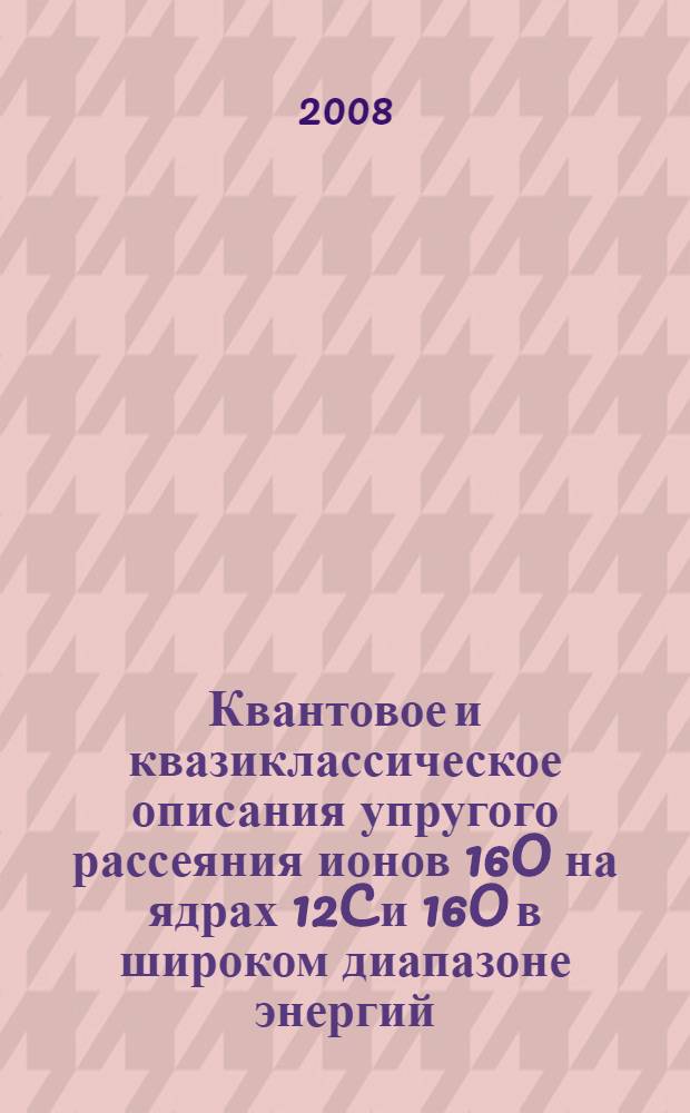 Квантовое и квазиклассическое описания упругого рассеяния ионов 16O на ядрах 12C и 16O в широком диапазоне энергий : автореф. дис. на соиск. учен. степ. канд. физ.-мат. наук : специальность 01.04.16 &lt;Физика атом. ядра и элементар. частиц&gt;