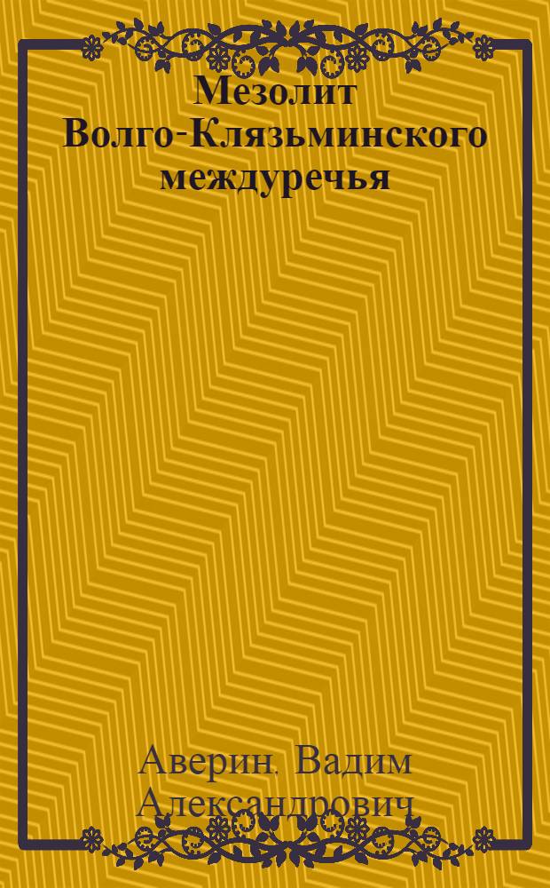 Мезолит Волго-Клязьминского междуречья : автореф. дис. на соиск. учен. степ. канд. ист. наук : специальность 07.00.06 <Археология>