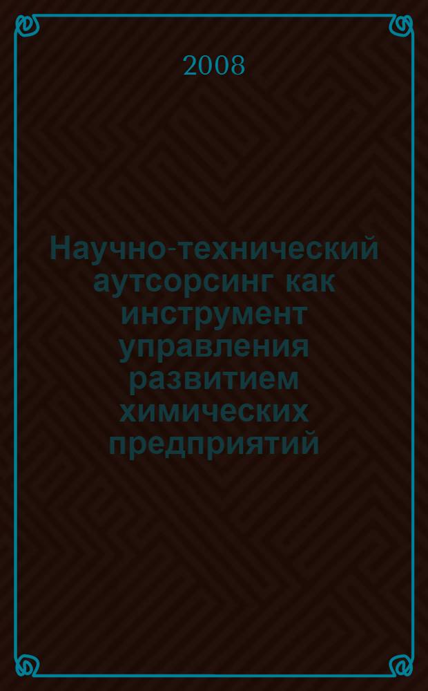 Научно-технический аутсорсинг как инструмент управления развитием химических предприятий : автореф. дис. на соиск. учен. степ. канд. экон. наук : специальность 08.00.05 <Экономика и упр. нар. хоз-вом>