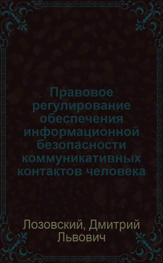 Правовое регулирование обеспечения информационной безопасности коммуникативных контактов человека : автореф. дис. на соиск. учен. степ. канд. юрид. наук : специальность 12.00.14 <Адм. право, финансовое право, информ. право>