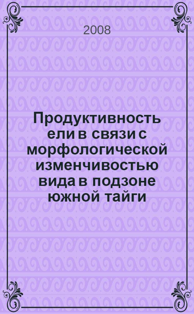 Продуктивность ели в связи с морфологической изменчивостью вида в подзоне южной тайги : автореф. дис. на соиск. учен. степ. канд. с.-х. наук : специальность 06.03.01 <Лесные культуры, селекция, семеноводство>
