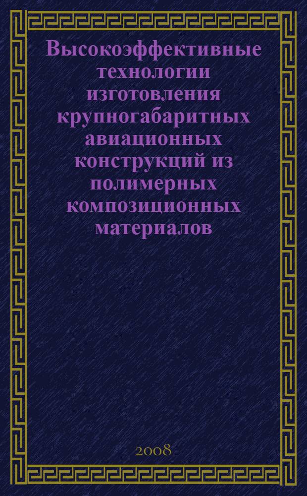 Высокоэффективные технологии изготовления крупногабаритных авиационных конструкций из полимерных композиционных материалов : автореф. дис. на соиск. учен. степ. д-ра техн. наук : специальность 05.17.06 <Технология и перераб. полимеров и композитов>
