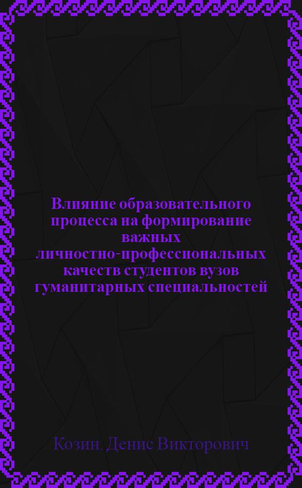 Влияние образовательного процесса на формирование важных личностно-профессиональных качеств студентов вузов гуманитарных специальностей : автореф. дис. на соиск. учен. степ. канд. психол. наук : специальность 19.00.05 <Соц. психология>