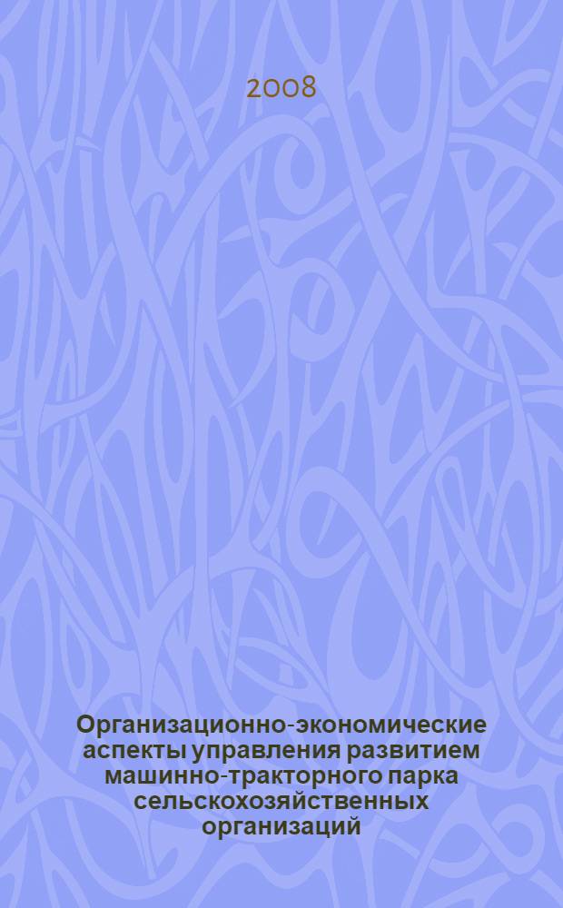 Организационно-экономические аспекты управления развитием машинно-тракторного парка сельскохозяйственных организаций : автореф. дис. на соиск. учен. степ. канд. экон. наук : специальность 08.00.05 <Экономика и упр. нар. хоз-вом>