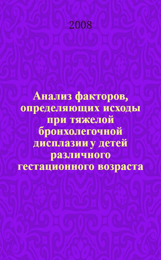 Анализ факторов, определяющих исходы при тяжелой бронхолегочной дисплазии у детей различного гестационного возраста : автореф. дис. на соиск. учен. степ. канд. мед. наук : специальность 14.00.09 <Педиатрия>