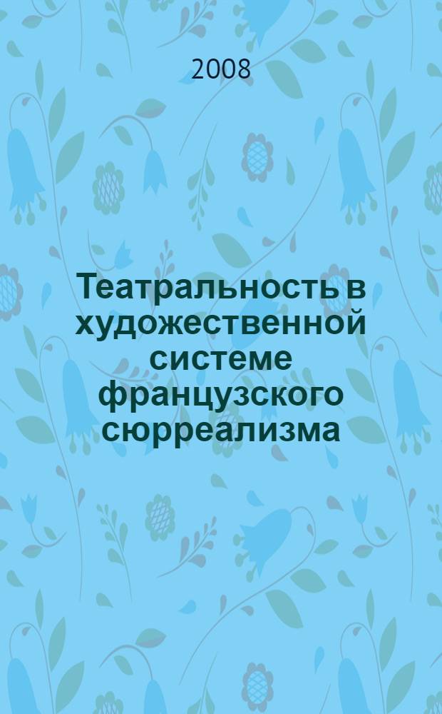 Театральность в художественной системе французского сюрреализма : автореф. дис. на соиск. учен. степ. д-ра филол. наук : специальность 10.01.03 <Лит. народов стран зарубежья>
