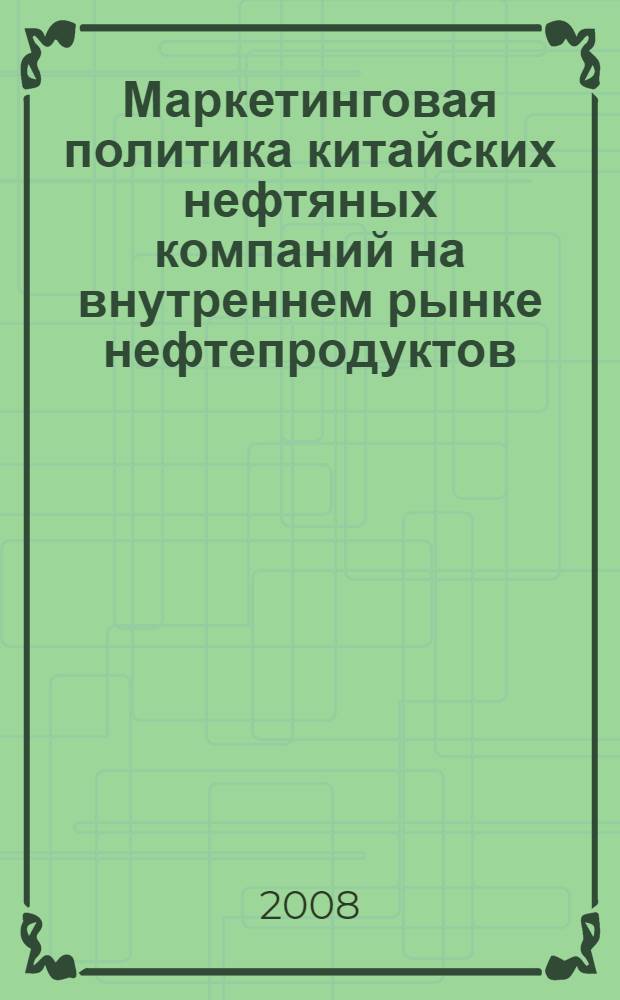 Маркетинговая политика китайских нефтяных компаний на внутреннем рынке нефтепродуктов : автореф. дис. на соиск. учен. степ. канд. экон. наук : специальность 08.00.14 <Мировая экономика>