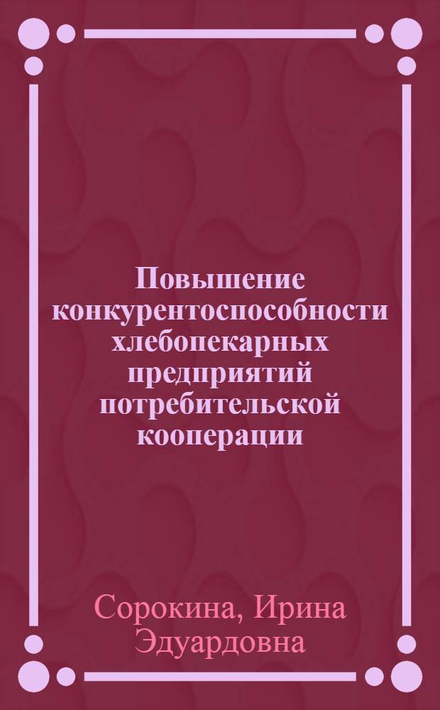 Повышение конкурентоспособности хлебопекарных предприятий потребительской кооперации : автореф. дис. на соиск. учен. степ. канд. экон. наук : специальность 08.00.05 <Экономика и упр. нар. хоз-вом>
