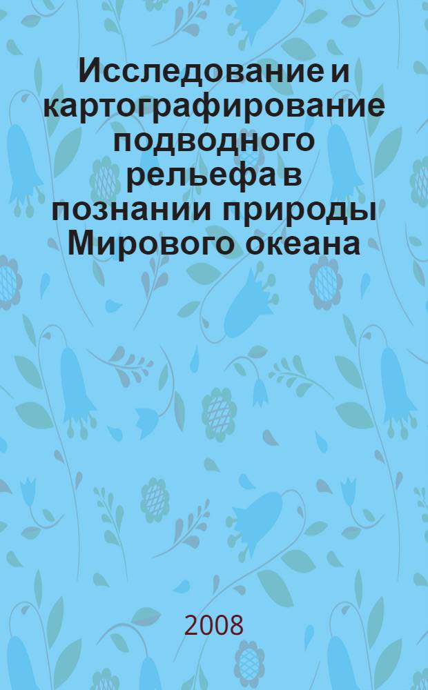 Исследование и картографирование подводного рельефа в познании природы Мирового океана : автореф. дис. на соиск. учен. степ. д-ра геогр. наук : специальность 07.00.10 <История науки и техники>