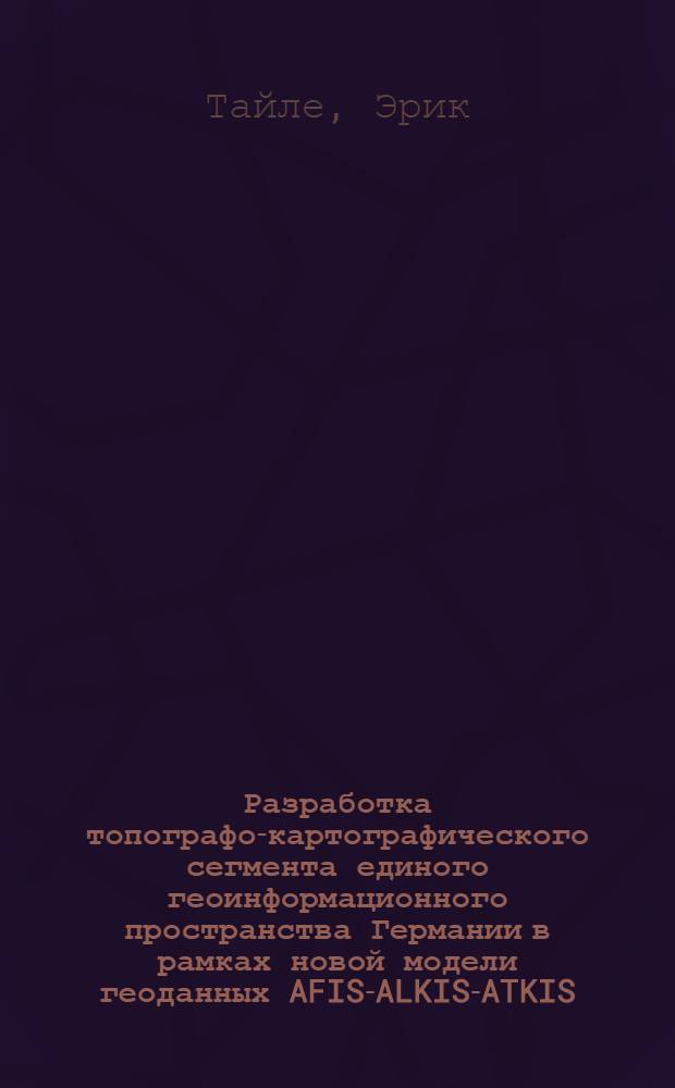 Разработка топографо-картографического сегмента единого геоинформационного пространства Германии в рамках новой модели геоданных AFIS-ALKIS-ATKIS : автореф. дис. на соиск. учен. степ. канд. техн. наук : специальность 25.00.33 <Картография>