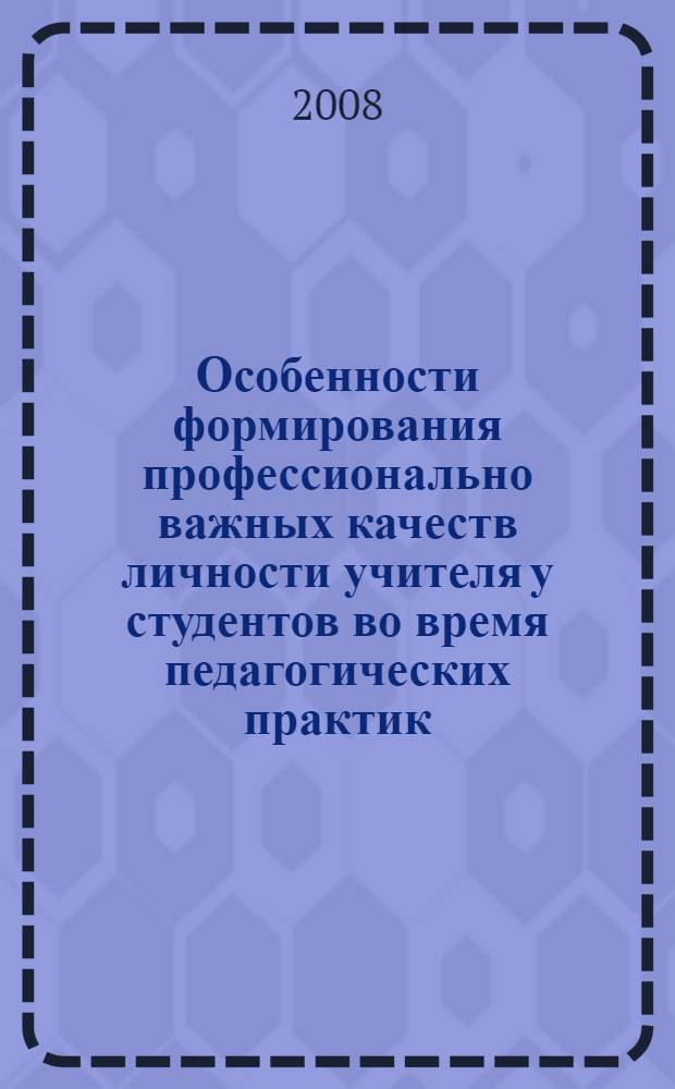 Особенности формирования профессионально важных качеств личности учителя у студентов во время педагогических практик : автореф. дис. на соиск. учен. степ. канд. психол. наук : специальность 19.00.07 <Пед. психология>