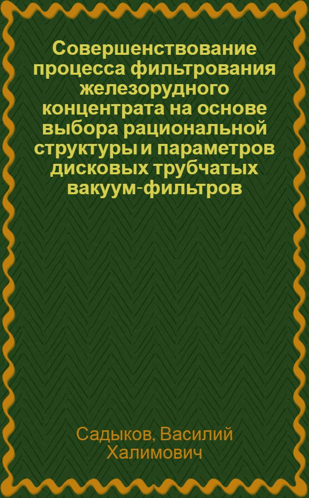Совершенствование процесса фильтрования железорудного концентрата на основе выбора рациональной структуры и параметров дисковых трубчатых вакуум-фильтров : автореф. дис. на соиск. учен. степ. канд. техн. наук : специальность 25.00.13 <Обогащение полез. ископаемых>