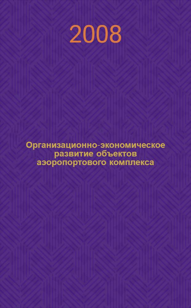 Организационно-экономическое развитие объектов аэоропортового комплекса : автореф. дис. на соиск. учен. степ. канд. экон. наук : специальность 08.00.05 <Экономика и упр. нар. хоз-вом>