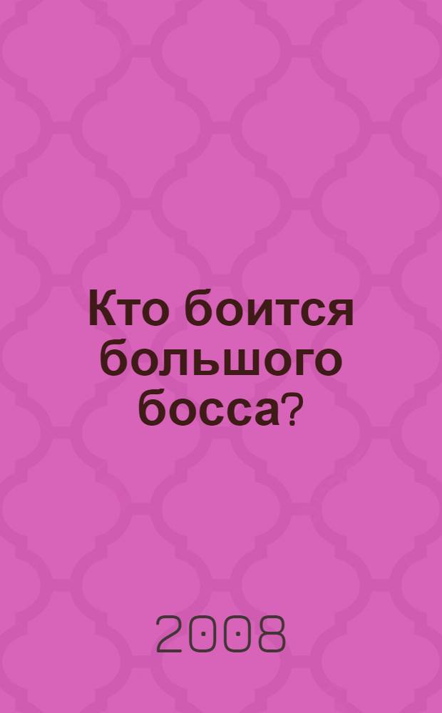 Кто боится большого босса? = Who's afraid of the big, bad boss? : 13 типов начальников: как с ними бороться