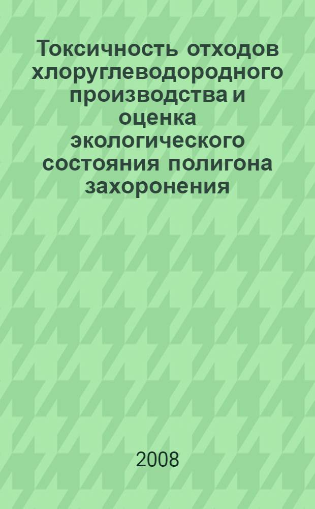 Токсичность отходов хлоруглеводородного производства и оценка экологического состояния полигона захоронения : автореф. дис. на соиск. учен. степ. канд. геол.-минерал. наук : специальность 25.00.36 <Геоэкология>