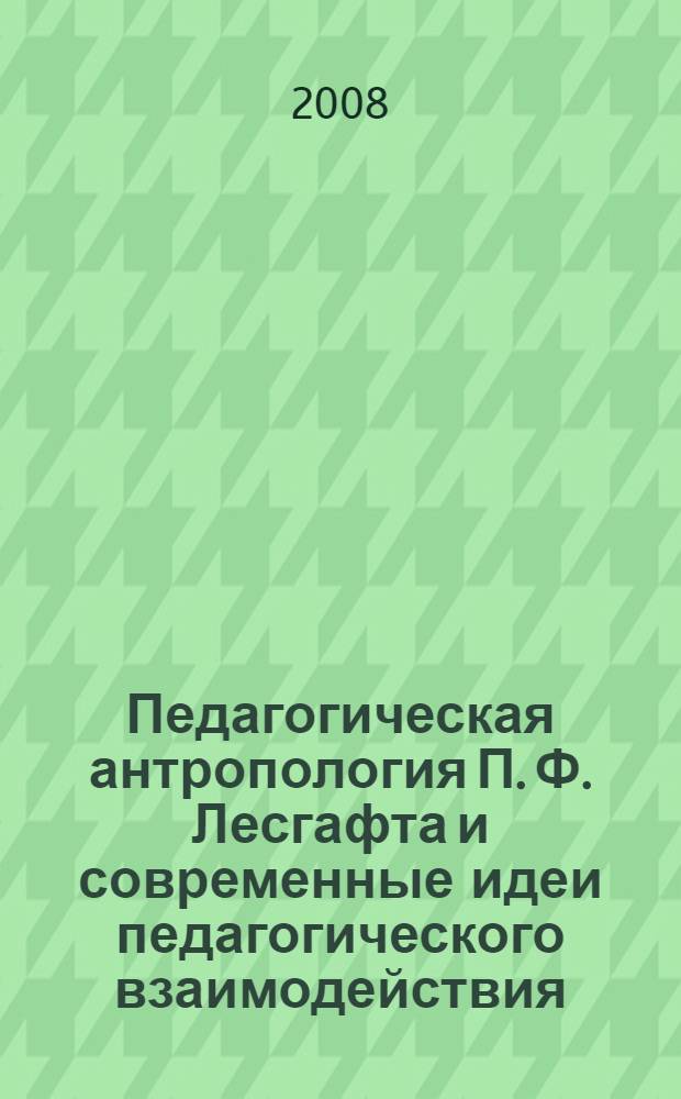 Педагогическая антропология П. Ф. Лесгафта и современные идеи педагогического взаимодействия : автореф. дис. на соиск. учен. степ. канд. пед. наук : специальность 13.00.01 <Общ. педагогика, история педагогики и образования>