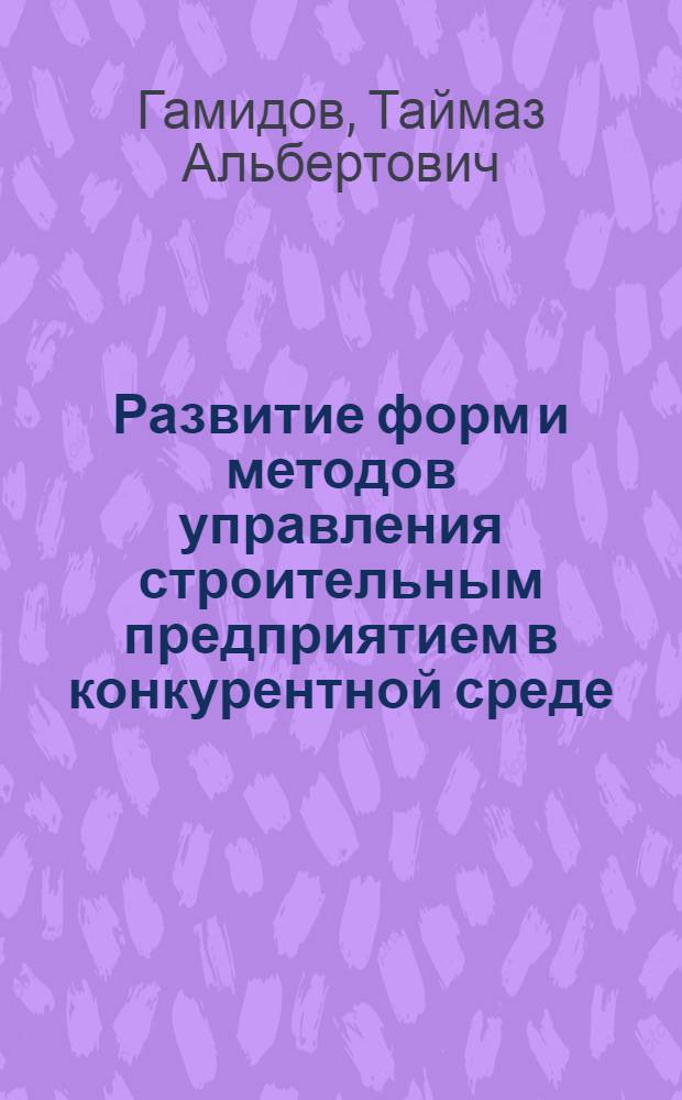 Развитие форм и методов управления строительным предприятием в конкурентной среде : автореф. дис. на соиск. учен. степ. канд. экон. наук : специальность 08.00.05 <Экономика и упр. нар. хоз-вом>