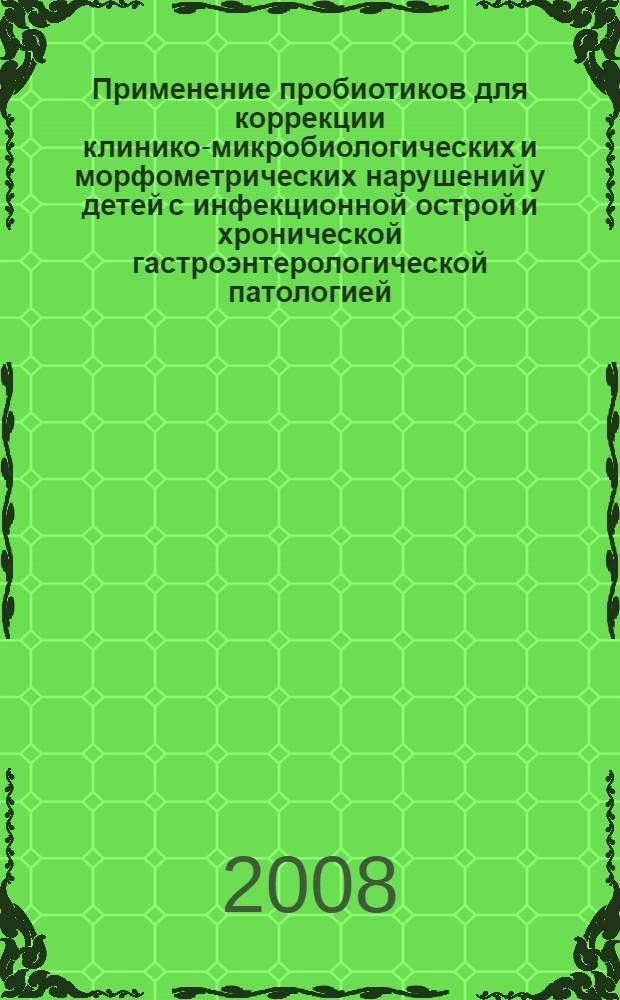 Применение пробиотиков для коррекции клинико-микробиологических и морфометрических нарушений у детей с инфекционной острой и хронической гастроэнтерологической патологией : автореф. дис. на соиск. учен. степ. канд. мед. наук : специальность 14.00.10 <Инфекц. болезни>