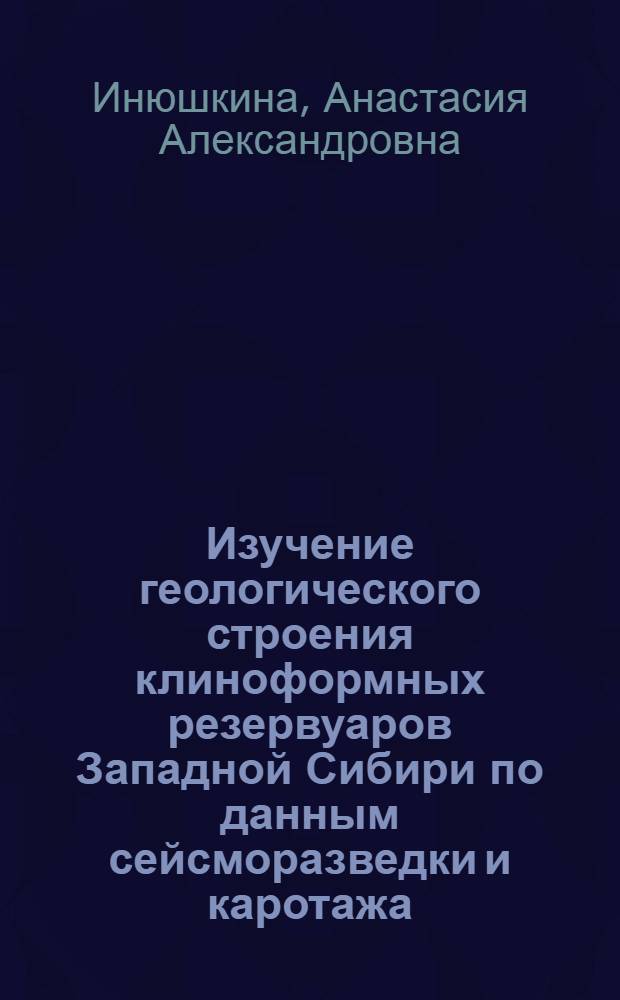 Изучение геологического строения клиноформных резервуаров Западной Сибири по данным сейсморазведки и каротажа : автореф. дис. на соиск. учен. степ. канд. геол.-минерал. наук : специальность 25.00.10 <Геофизика, геофиз. методы поисков полез. ископаемых>