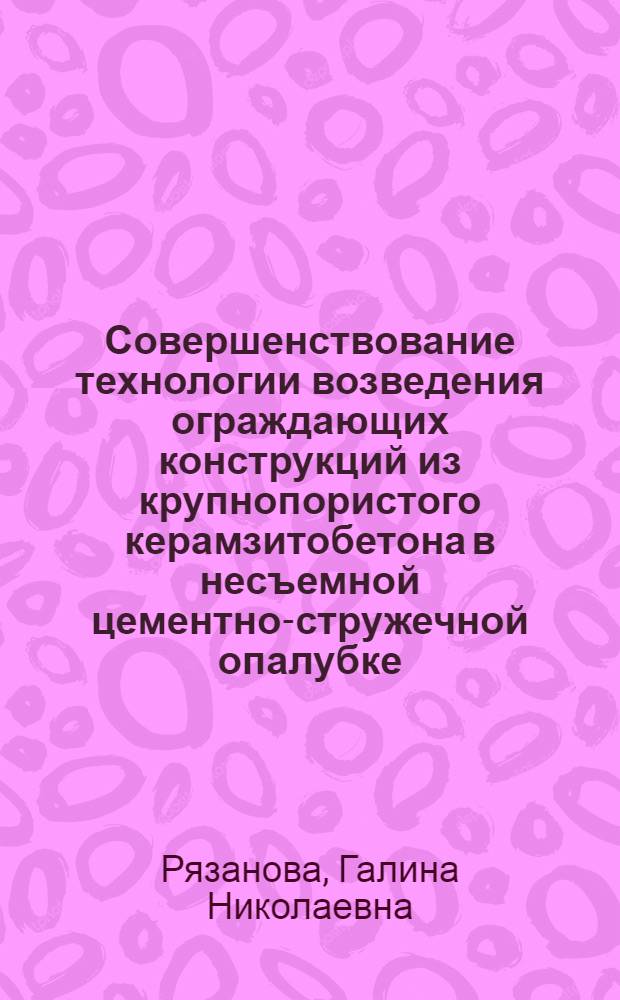Совершенствование технологии возведения ограждающих конструкций из крупнопористого керамзитобетона в несъемной цементно-стружечной опалубке : автореф. дис. на соиск. учен. степ. канд. техн. наук : специальность 05.23.08 <Технология и орг. стр-ва>
