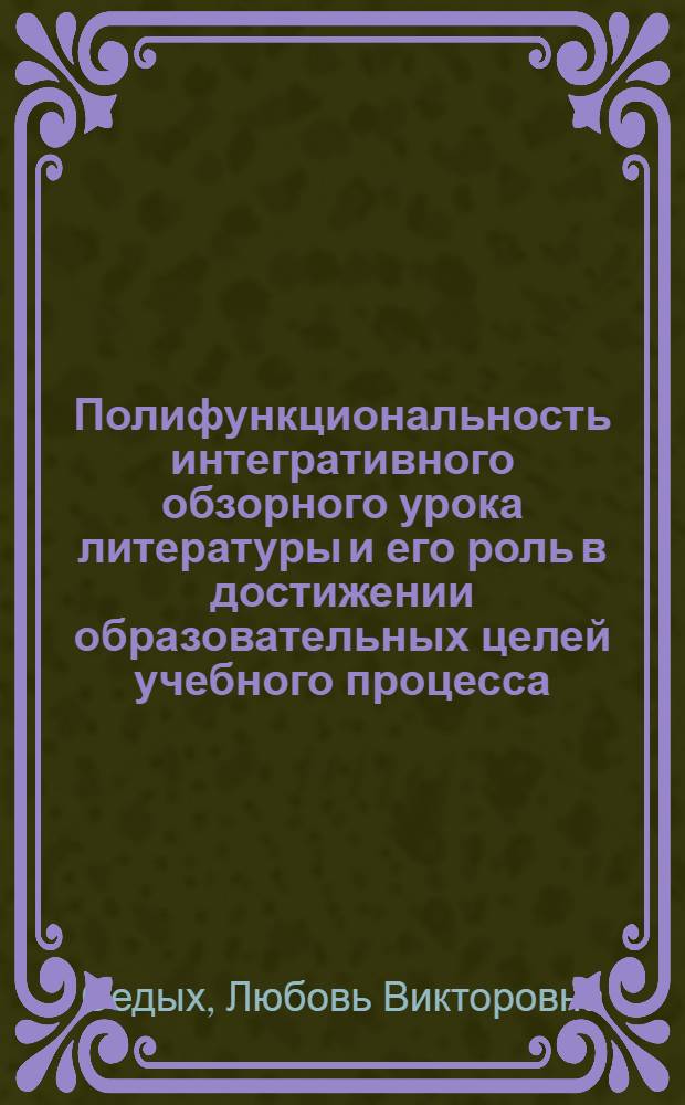 Полифункциональность интегративного обзорного урока литературы и его роль в достижении образовательных целей учебного процесса : автореф. дис. на соиск. учен. степ. канд. пед. наук : специальность 13.00.02 <Теория и методика обучения и воспитания>