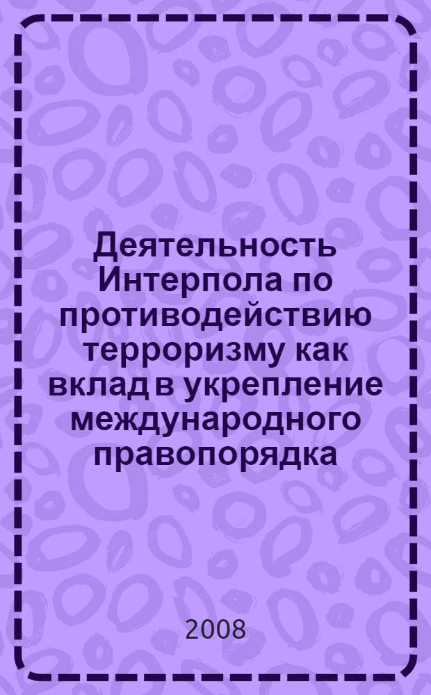 Деятельность Интерпола по противодействию терроризму как вклад в укрепление международного правопорядка : автореф. дис. на соиск. учен. степ. канд. юрид. наук : специальность 12.00.10 <Междунар. право. Европ. право>