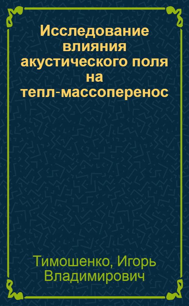 Исследование влияния акустического поля на тепло- массоперенос : автореф. дис. на соиск. учен. степ. канд. техн. наук : специальность 01.04.06 <Акустика>