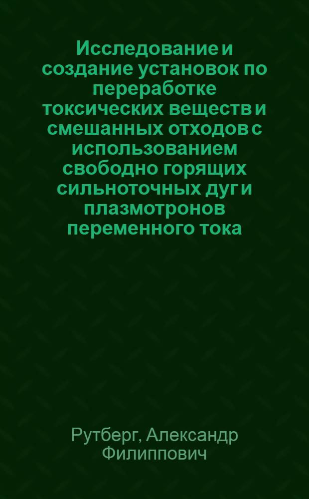Исследование и создание установок по переработке токсических веществ и смешанных отходов с использованием свободно горящих сильноточных дуг и плазмотронов переменного тока : автореф. дис. на соиск. учен. степ. канд. техн. наук : специальность 01.04.13 <Электрофизика, электрофиз. установки>