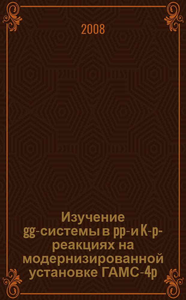 Изучение gg-системы в pp-- и K-p-реакциях на модернизированной установке ГАМС-4p : автореф. дис. на соиск. степ. канд. физ.-мат. наук : специальность 01.04.23 <Физика высок. энергий>