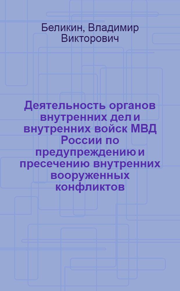Деятельность органов внутренних дел и внутренних войск МВД России по предупреждению и пресечению внутренних вооруженных конфликтов : (теоретические, правовые и организационные проблемы) : автореф. дис. на соиск. учен. степ. д-ра юрид. наук : специальность 12.00.11 <Судеб. власть, прокурор. надзор, орг. правоохранит. деятельности, адвокатура>
