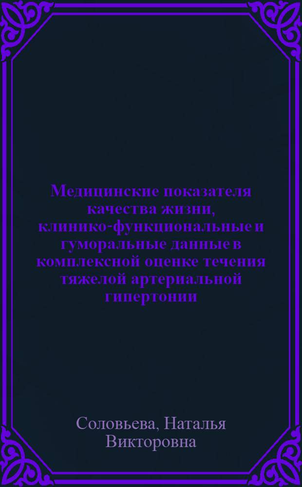 Медицинские показателя качества жизни, клинико-функциональные и гуморальные данные в комплексной оценке течения тяжелой артериальной гипертонии : автореф. дис. на соиск. учен. степ. канд. мед. наук : специальность 14.00.05 <Внутрен. болезни>
