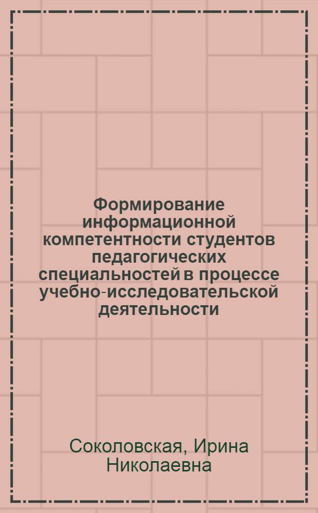 Формирование информационной компетентности студентов педагогических специальностей в процессе учебно-исследовательской деятельности : автореф. дис. на соиск. учен. степ. канд. пед. наук : специальность 13.00.08 <Теория и методика проф. образования>
