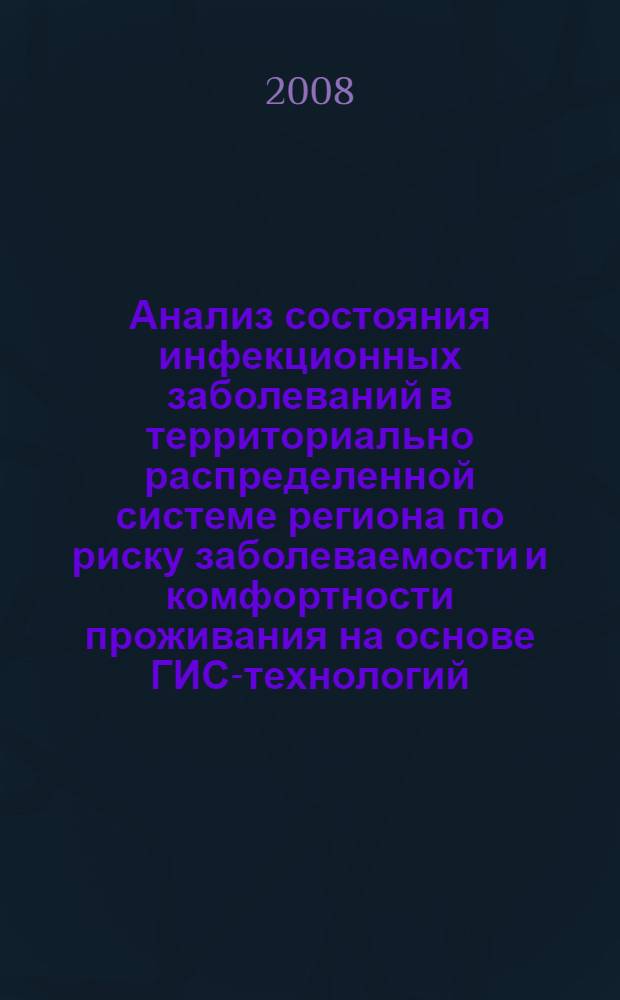 Анализ состояния инфекционных заболеваний в территориально распределенной системе региона по риску заболеваемости и комфортности проживания на основе ГИС-технологий : автореф. дис. на соиск. учен. степ. канд. мед. наук : специальность 05.13.01 <Систем. анализ, упр. и обраб. информ.>