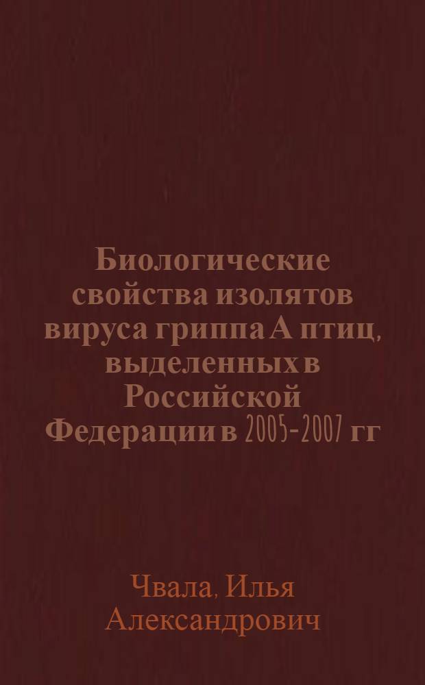Биологические свойства изолятов вируса гриппа А птиц, выделенных в Российской Федерации в 2005-2007 гг. : автореф. дис. на соиск. учен. степ. канд. ветеринар. наук : специальность 16.00.03 <Ветеринар. микробиология, вирусология, эпизоотология, микология с микотоксикологией и иммунология>