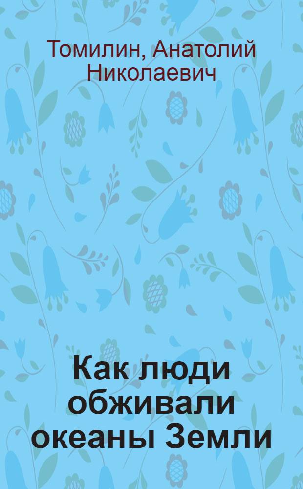 Как люди обживали океаны Земли : для старшего школьного возраста