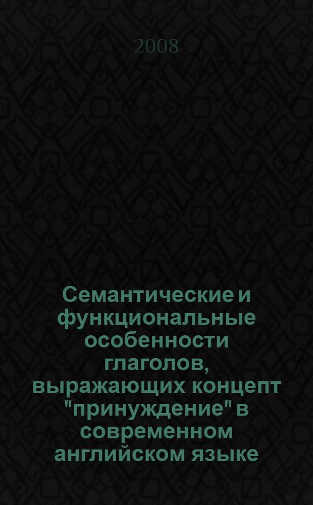 Семантические и функциональные особенности глаголов, выражающих концепт "принуждение" в современном английском языке : автореф. дис. на соиск. учен. степ. канд. филол. наук : специальность 10.02.04 <Герм. яз.>