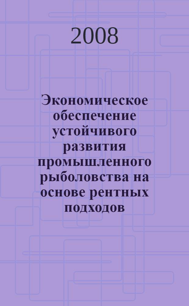 Экономическое обеспечение устойчивого развития промышленного рыболовства на основе рентных подходов : автореф. дис. на соиск. учен. степ. д-ра экон. наук : специальность 08.00.05 <Экономика и упр. нар. хоз-вом>