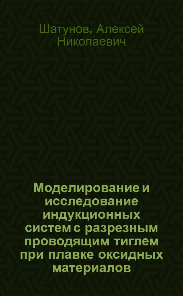 Моделирование и исследование индукционных систем с разрезным проводящим тиглем при плавке оксидных материалов : автореф. дис. на соиск. учен. степ. канд. техн. наук : специальность 05.09.10 <Электротехнология>
