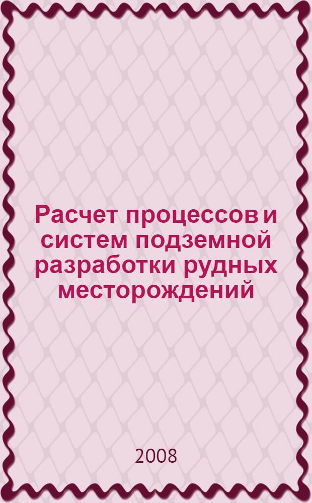 Расчет процессов и систем подземной разработки рудных месторождений : учебное пособие для студентов вузов, обучающихся по специальности "Подземная разработка месторождений полезных ископаемых" направления подготовки "Горное дело"