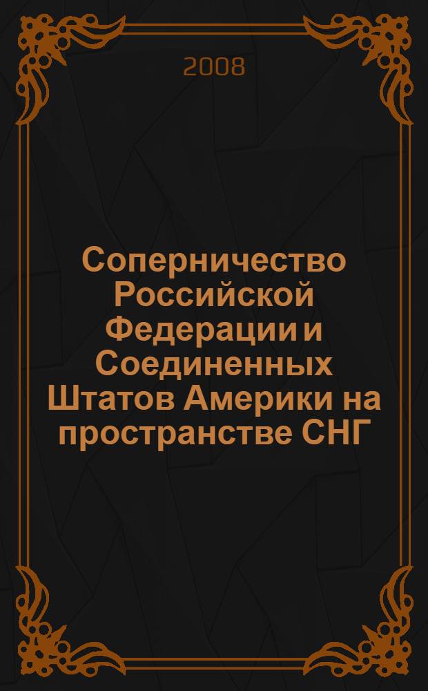 Соперничество Российской Федерации и Соединенных Штатов Америки на пространстве СНГ : (на примере Украины и Грузии: 1991 - август 2008 гг.) : автореф. дис. на соиск. учен. степ. канд. полит. наук : специальность 23.00.04 <Полит. проблемы междунар. отношений и глобал. развития>