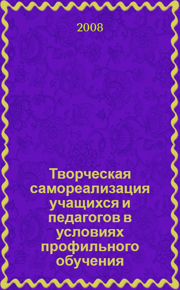 Творческая самореализация учащихся и педагогов в условиях профильного обучения : сборник нормативных документов и методических разработок