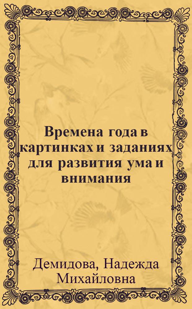 Времена года в картинках и заданиях для развития ума и внимания : пособие для детей 3-4 лет