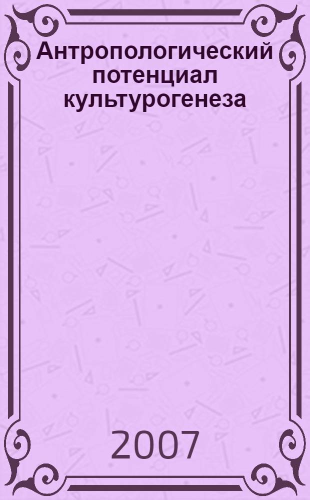Антропологический потенциал культурогенеза : материалы Межрегиональной научно-практической конференции (9-11 ноября 2006)