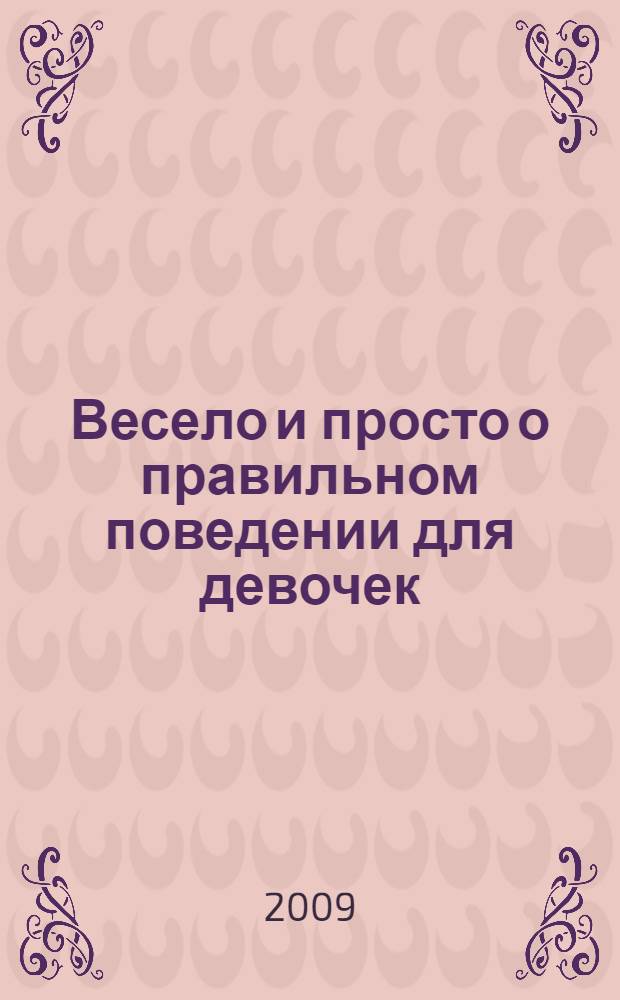Весело и просто о правильном поведении для девочек : краткий и веселый справочник этикета и хороших манер : для детей среднего школьного возраста
