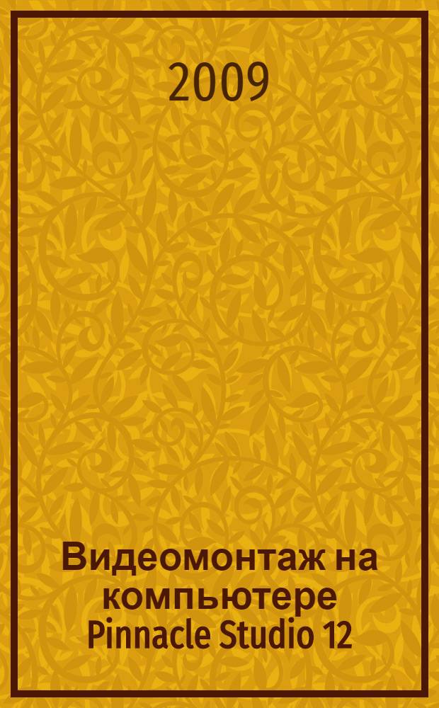 Видеомонтаж на компьютере Pinnacle Studio 12 : русская версия : практическое руководство