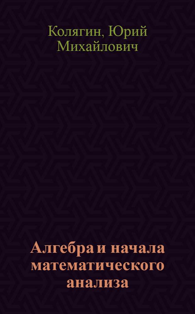 Алгебра и начала математического анализа : 10 класс : учебник для общеобразовательных учреждений : базовый и профильный уровни