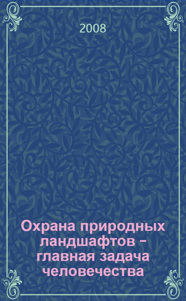 Охрана природных ландшафтов - главная задача человечества : сборник научных статей