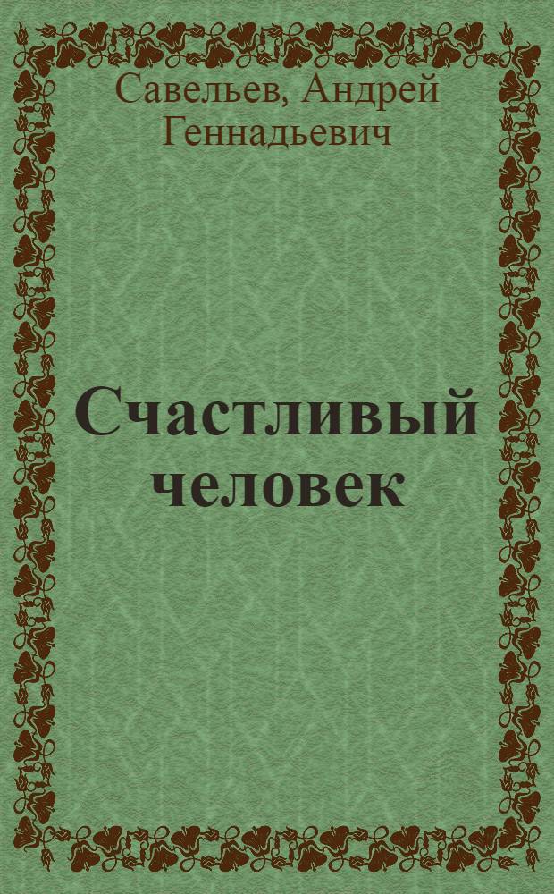 Счастливый человек : о жизни и творчестве Савельева Геннадия Даниловича